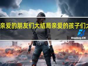 亲爱的朋友们大结局 亲爱的孩子们大结局