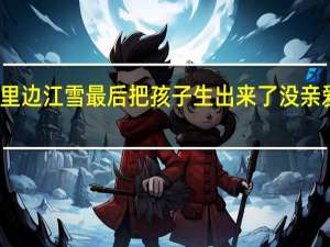 亲爱的爸妈里边江雪最后把孩子生出来了没 亲爱的爸妈江雪结局