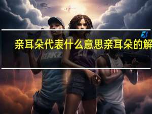 亲耳朵代表什么意思 亲耳朵的解释