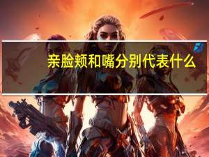 亲脸颊和嘴分别代表什么