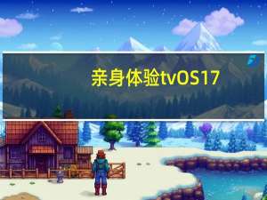 亲身体验tvOS17.2中的新AppleTV应用