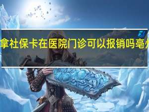 亳州市拿社保卡在医院门诊可以报销吗 亳州市人民医院