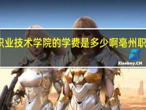 亳州职业技术学院的学费是多少啊 亳州职业技术学院