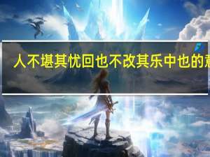 人不堪其忧回也不改其乐中也的意思