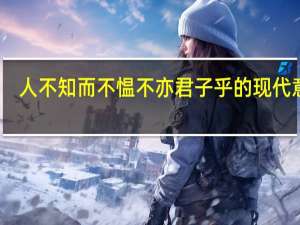 人不知而不愠不亦君子乎的现代意思（人不知而不愠不亦君子乎）