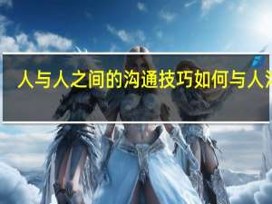 人与人之间的沟通技巧 如何与人沟通