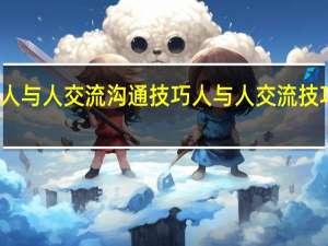 人与人交流沟通技巧 人与人交流技巧介绍