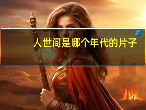 人世间是哪个年代的片子