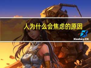 人为什么会焦虑的原因（人为什么会焦虑）