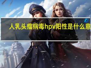 人乳头瘤病毒hpv阳性是什么意思（万人靠是病毒网站吗）