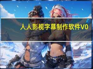 人人影视字幕制作软件 V0.37 简体中文绿色免费版（人人影视字幕制作软件 V0.37 简体中文绿色免费版功能简介）