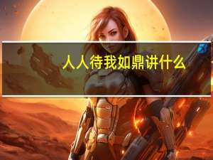人人待我如鼎讲什么