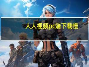 人人视频pc端下载慢（为什么人人影视下载特别慢）