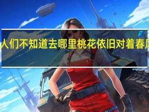 人们不知道去哪里桃花依旧对着春风微笑