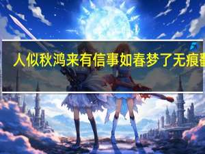 人似秋鸿来有信事如春梦了无痕翻译（人似秋鸿来有信事如春梦了无痕）