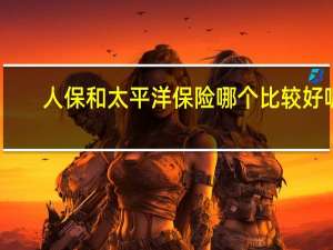 人保和太平洋保险哪个比较好呢