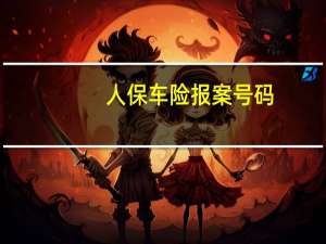 人保车险报案号码（请问人保车险的报案电话是多少）