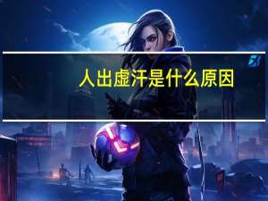 人出虚汗是什么原因（虚汗是什么原因）