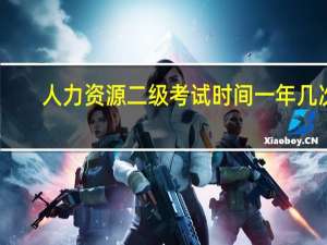 人力资源二级考试时间一年几次（人力资源二级考试时间）