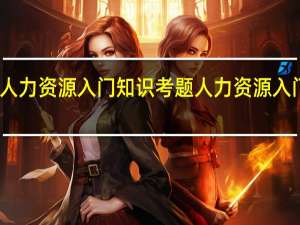 人力资源入门知识考题 人力资源入门知识