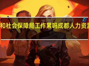 人力资源和社会保障局工作累吗 成都人力资源和社会保障局
