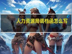 人力资源局调档函怎么写（人事档案调档函模板）