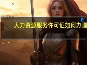 人力资源服务许可证如何办理