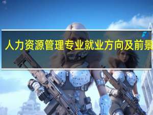 人力资源管理专业就业方向及前景展望