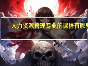 人力资源管理专业的课程有哪些