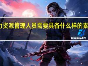 人力资源管理人员需要具备什么样的素质与技能