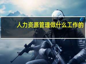 人力资源管理做什么 工作的