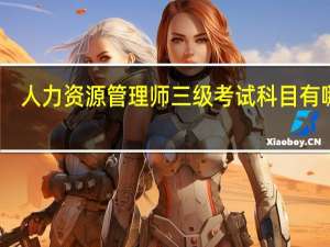 人力资源管理师三级考试科目有哪些（人力资源管理师三级）