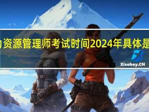 人力资源管理师考试时间2024年具体是什么时候