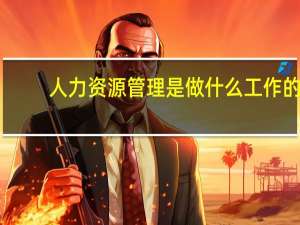 人力资源管理是做什么工作的