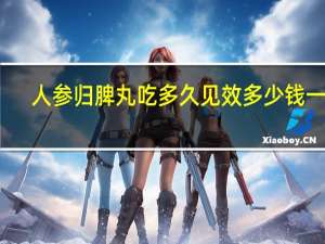人参归脾丸吃多久见效多少钱一盒（人参归脾丸吃多久见效）