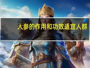 人参的作用和功效适宜人群（人参的作用）