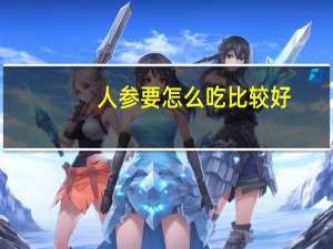 人参要怎么吃比较好（人参要怎么吃）