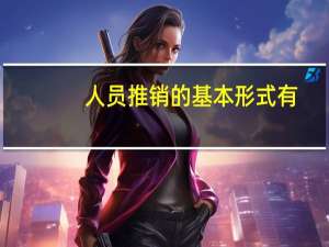 人员推销的基本形式有（人员推销）