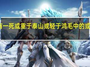 人固有一死或重于泰山或轻于鸿毛中的或是什么意思