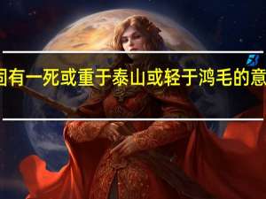 人固有一死或重于泰山或轻于鸿毛的意思是什么（人固有一死的含义）