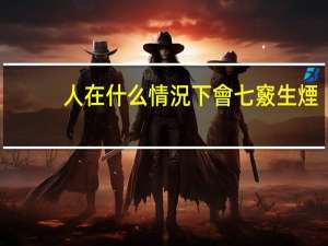 人在什么情況下會七竅生煙