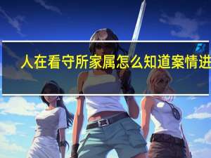 人在看守所家属怎么知道案情进展