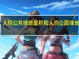 人均公共绿地面积和人均公园绿地面积（人均公共绿地面积）