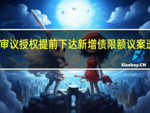 人大将审议授权提前下达新增债限额议案透露什么信号？