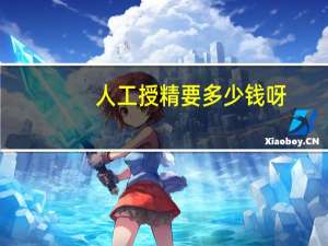 人工授精要多少钱呀（人工受精多少钱）