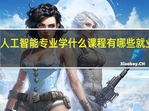 人工智能专业学什么课程 有哪些就业方向