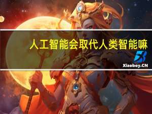 人工智能会取代人类智能嘛（人工智能会取代人类）