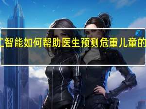 人工智能如何帮助医生预测危重儿童的心脏问题