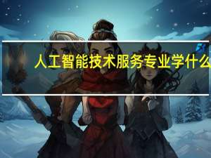人工智能技术服务专业学什么