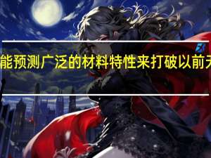 人工智能预测广泛的材料特性来打破以前无法逾越的墙
